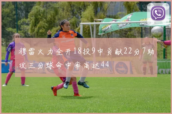 穆雷火力全开18投9中贡献22分7助攻三分球命中率高达44