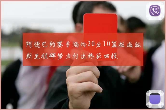 阿德巴约赛季场均20分10篮板成就新里程碑努力付出终获回报