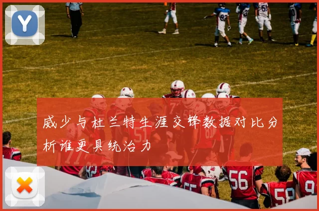 威少与杜兰特生涯交锋数据对比分析谁更具统治力