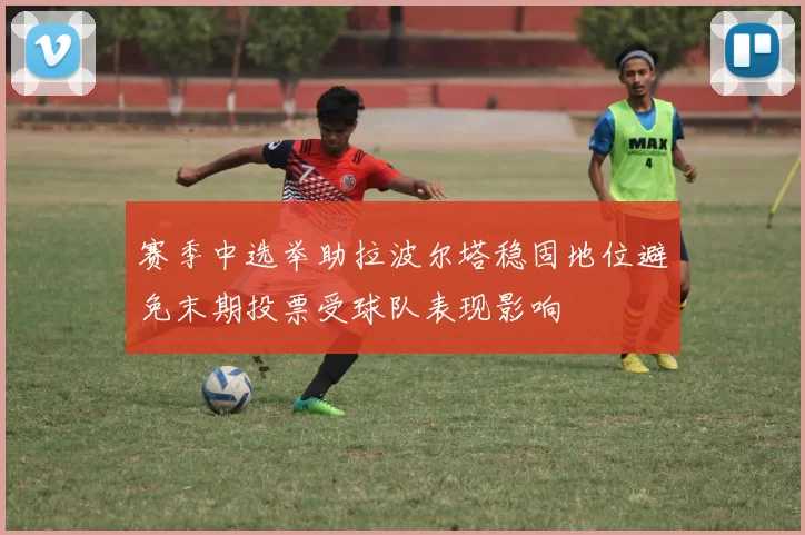 赛季中选举助拉波尔塔稳固地位避免末期投票受球队表现影响