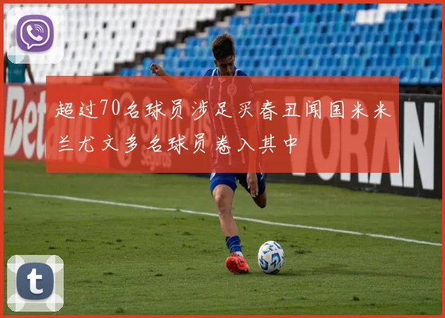 超过70名球员涉足买春丑闻国米米兰尤文多名球员卷入其中