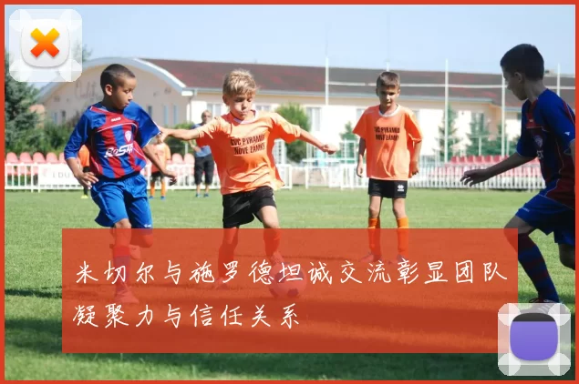 米切尔与施罗德坦诚交流彰显团队凝聚力与信任关系