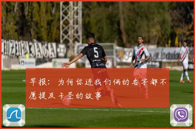 早报：为何你连我们俩的名字都不愿提及卡圣的故事