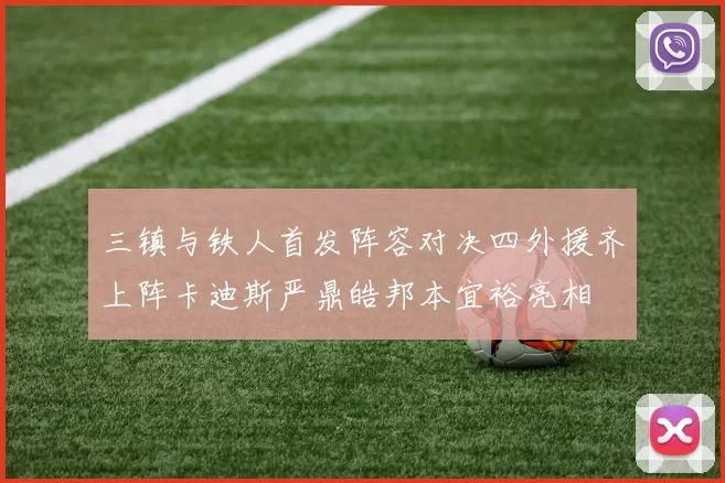 三镇与铁人首发阵容对决四外援齐上阵卡迪斯严鼎皓邦本宜裕亮相