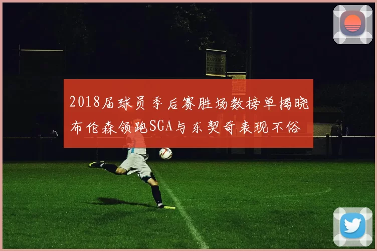 2018届球员季后赛胜场数榜单揭晓布伦森领跑SGA与东契奇表现不俗