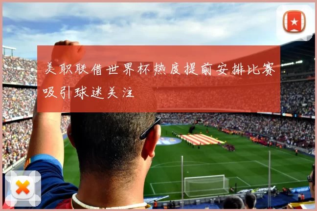 美职联借世界杯热度提前安排比赛吸引球迷关注