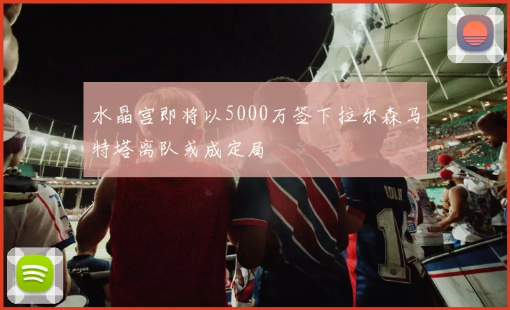 水晶宫即将以5000万签下拉尔森马特塔离队或成定局
